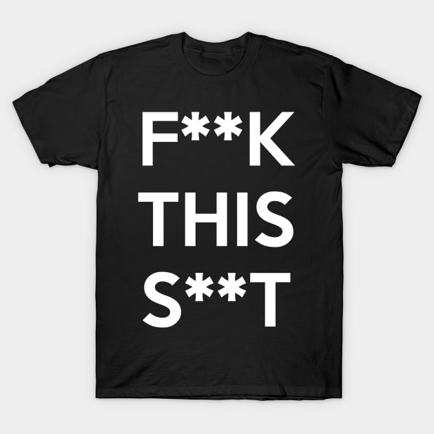 F**K THIS S**T T-Shirt by artpirate